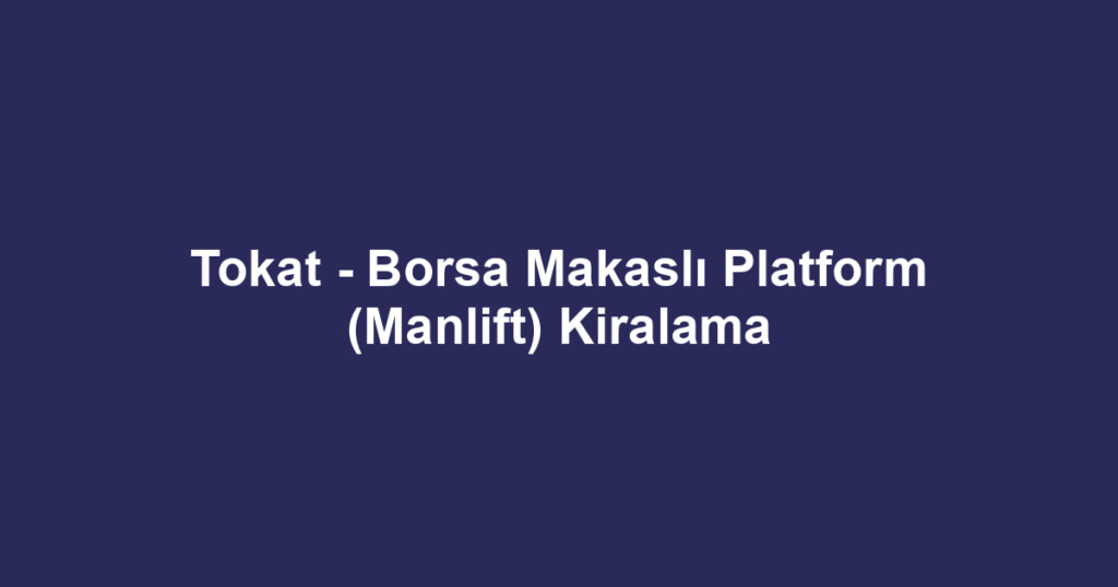 Tokat - Borsa Makaslı Platform (Manlift) Kiralama