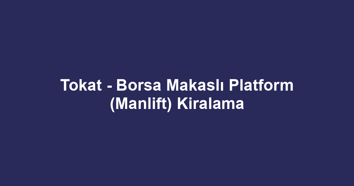 Tokat - Borsa Makaslı Platform (Manlift) Kiralama
