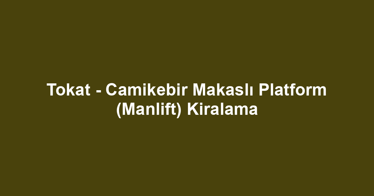 Tokat - Camikebir Makaslı Platform (Manlift) Kiralama