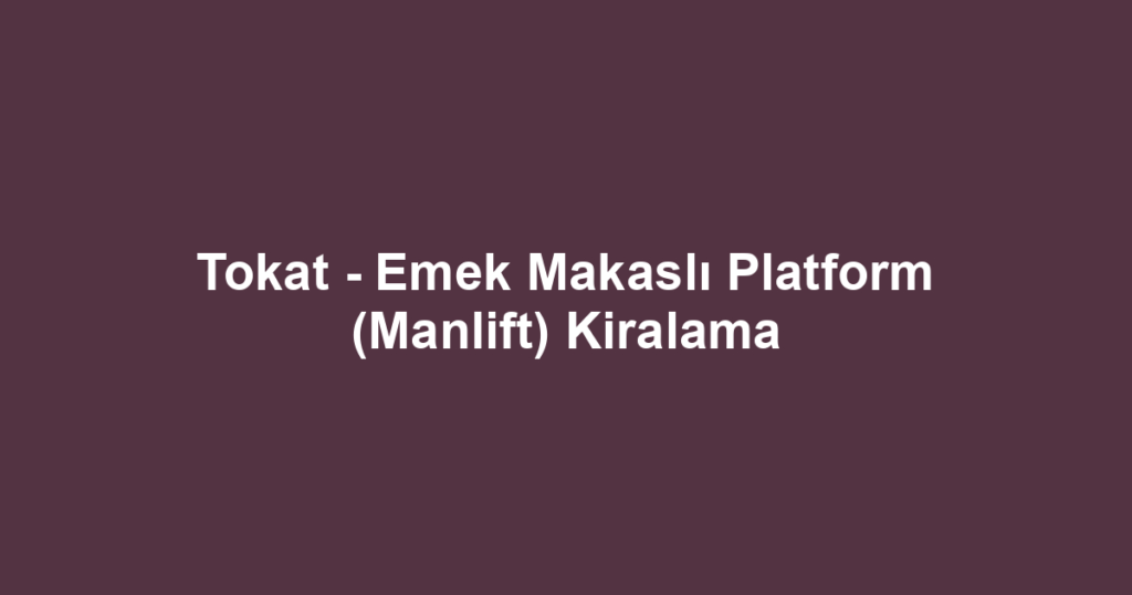 Tokat - Emek Makaslı Platform (Manlift) Kiralama
