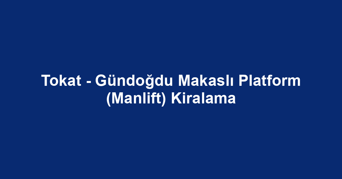 Tokat - Gündoğdu Makaslı Platform (Manlift) Kiralama