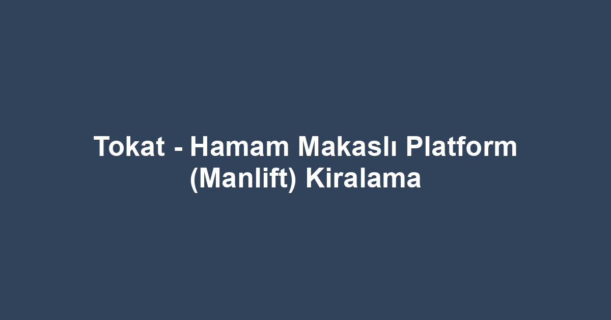 Tokat - Hamam Makaslı Platform (Manlift) Kiralama
