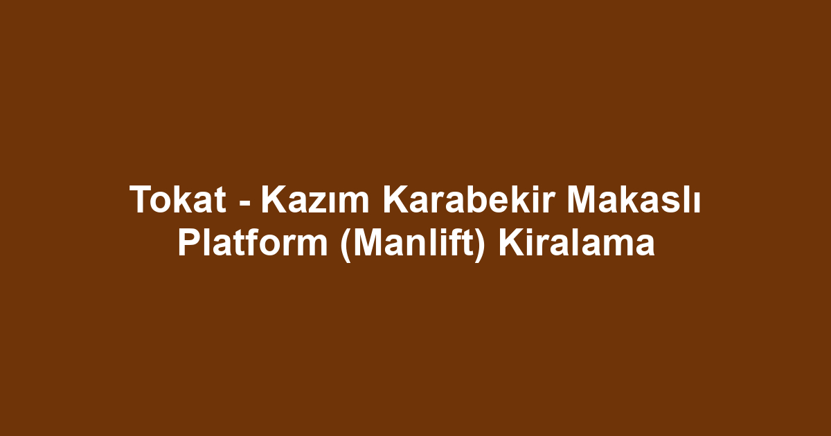Tokat - Kazım Karabekir Makaslı Platform (Manlift) Kiralama
