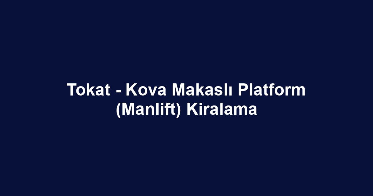 Tokat - Kova Makaslı Platform (Manlift) Kiralama