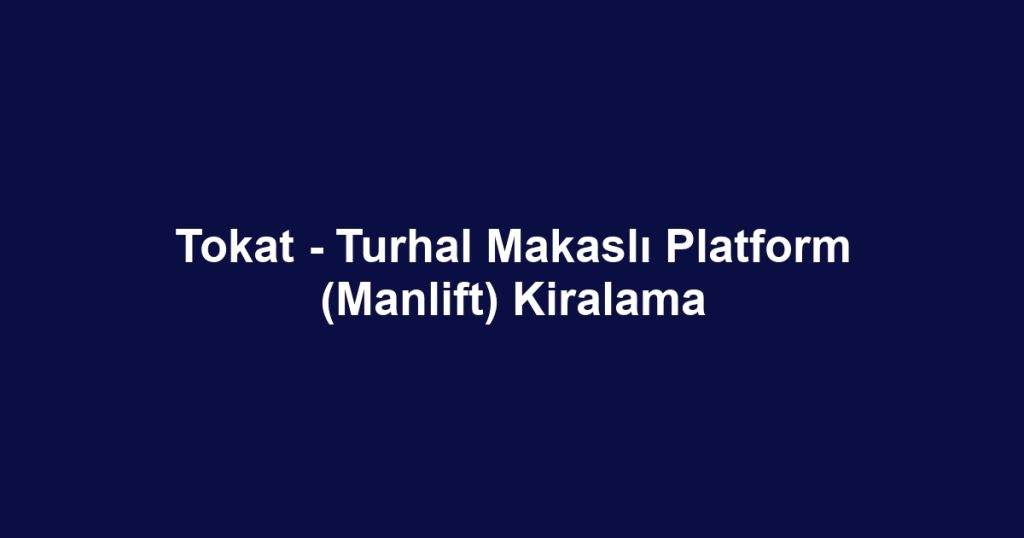 Tokat - Turhal Makaslı Platform (Manlift) Kiralama