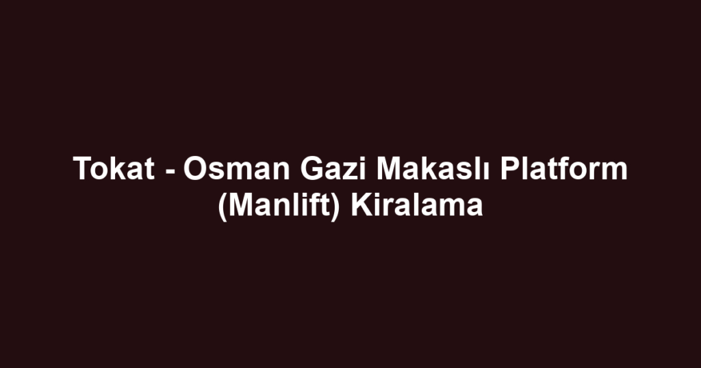 Tokat - Osman Gazi Makaslı Platform (Manlift) Kiralama