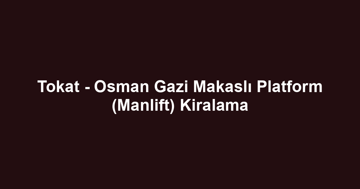 Tokat - Osman Gazi Makaslı Platform (Manlift) Kiralama