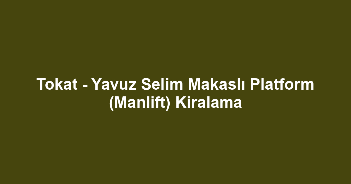 Tokat - Yavuz Selim Makaslı Platform (Manlift) Kiralama
