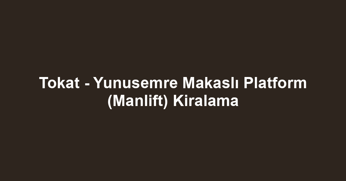Tokat - Yunusemre Makaslı Platform (Manlift) Kiralama