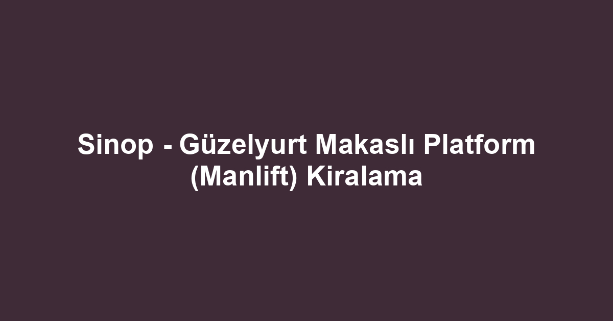 Sinop - Güzelyurt Makaslı Platform (Manlift) Kiralama
