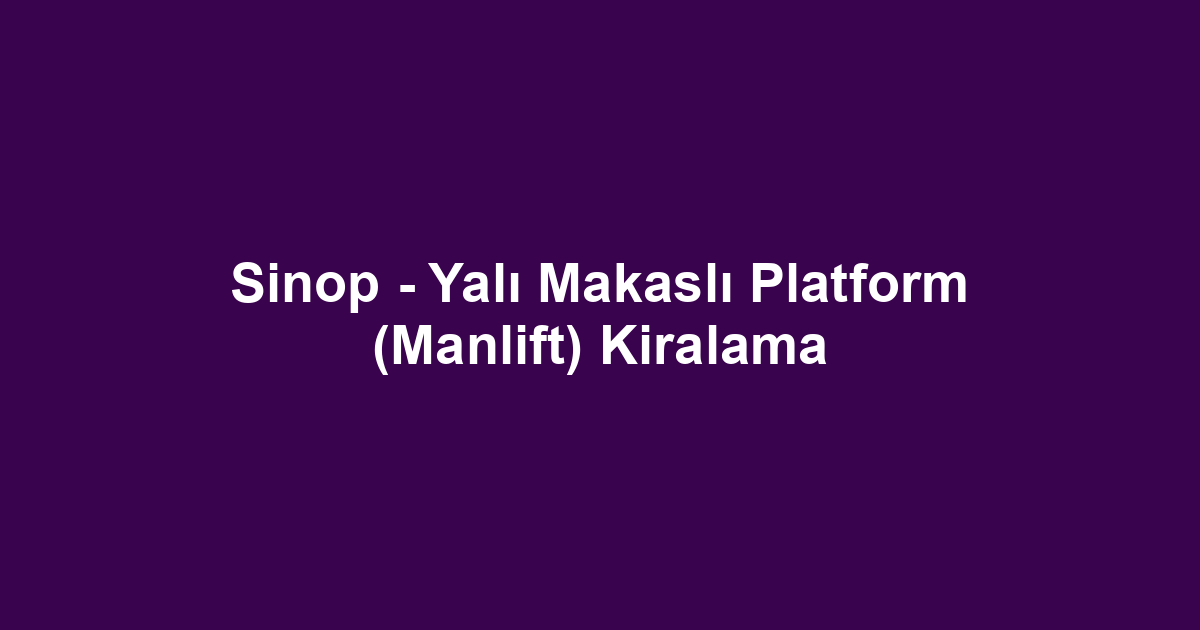 Sinop - Yalı Makaslı Platform (Manlift) Kiralama