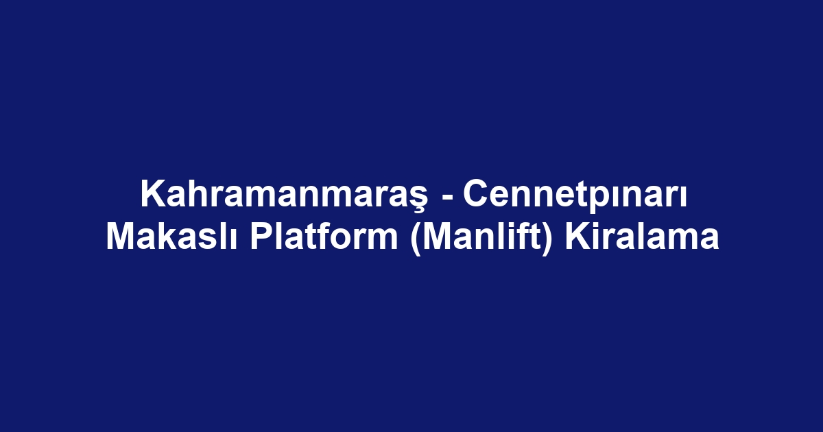 Kahramanmaraş - Cennetpınarı Makaslı Platform (Manlift) Kiralama