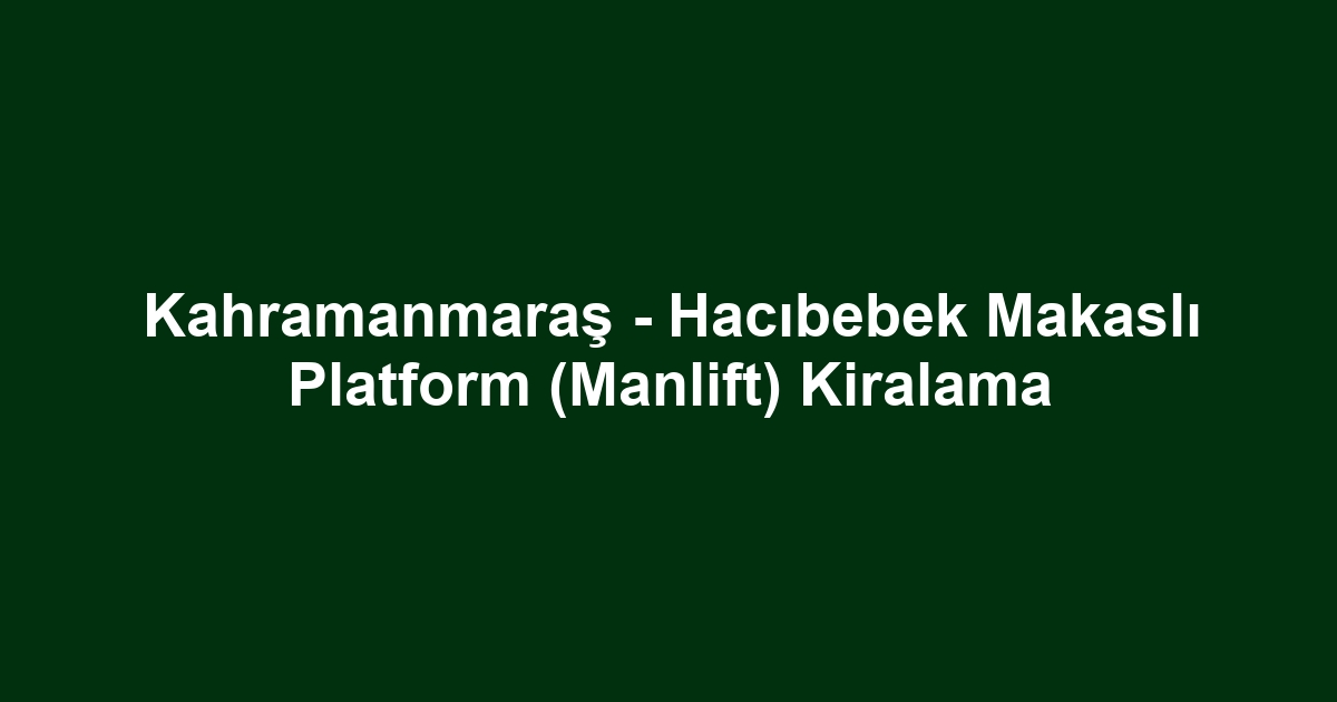 Kahramanmaraş - Hacıbebek Makaslı Platform (Manlift) Kiralama