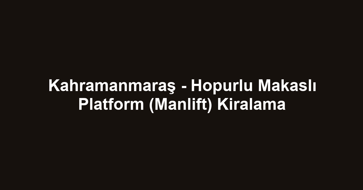 Kahramanmaraş - Hopurlu Makaslı Platform (Manlift) Kiralama