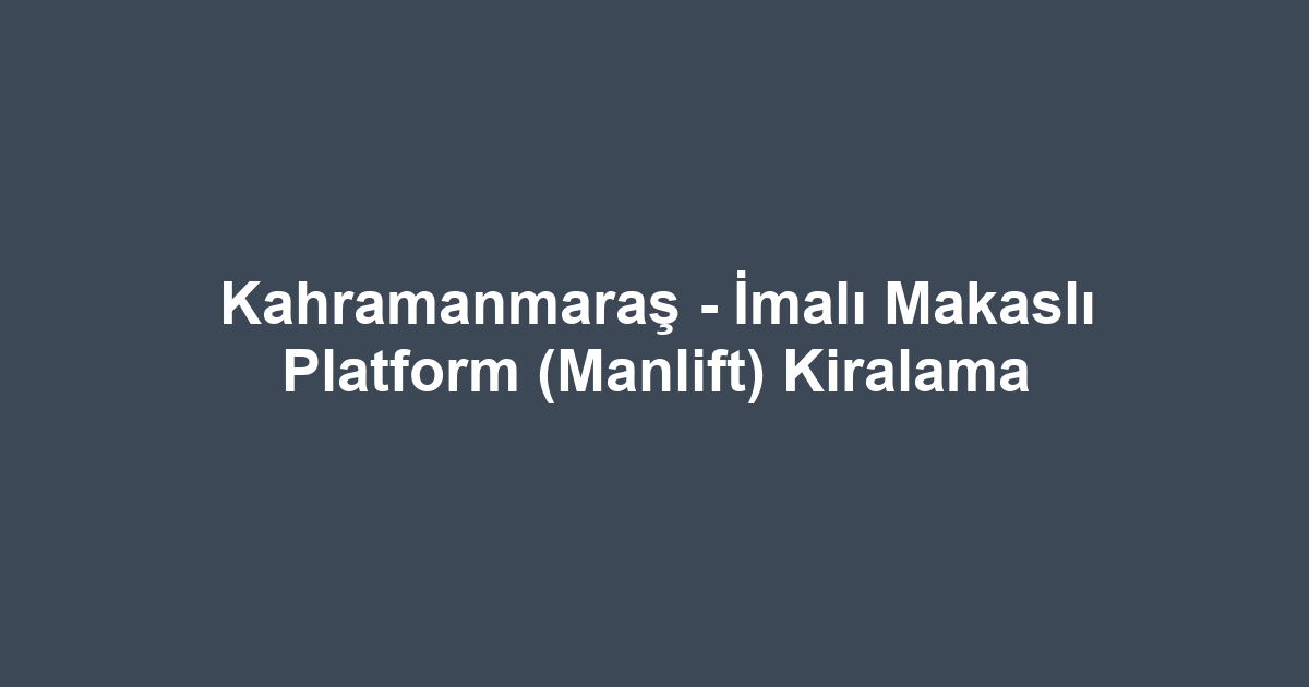 Kahramanmaraş - İmalı Makaslı Platform (Manlift) Kiralama