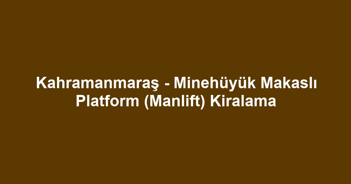 Kahramanmaraş - Minehüyük Makaslı Platform (Manlift) Kiralama