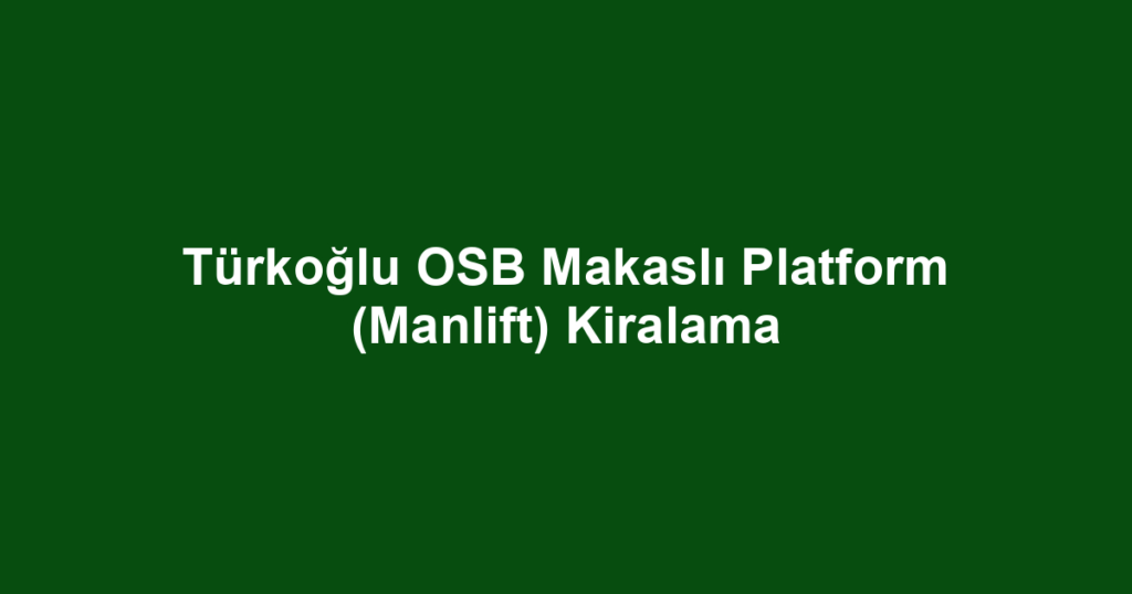 Türkoğlu OSB Makaslı Platform (Manlift) Kiralama