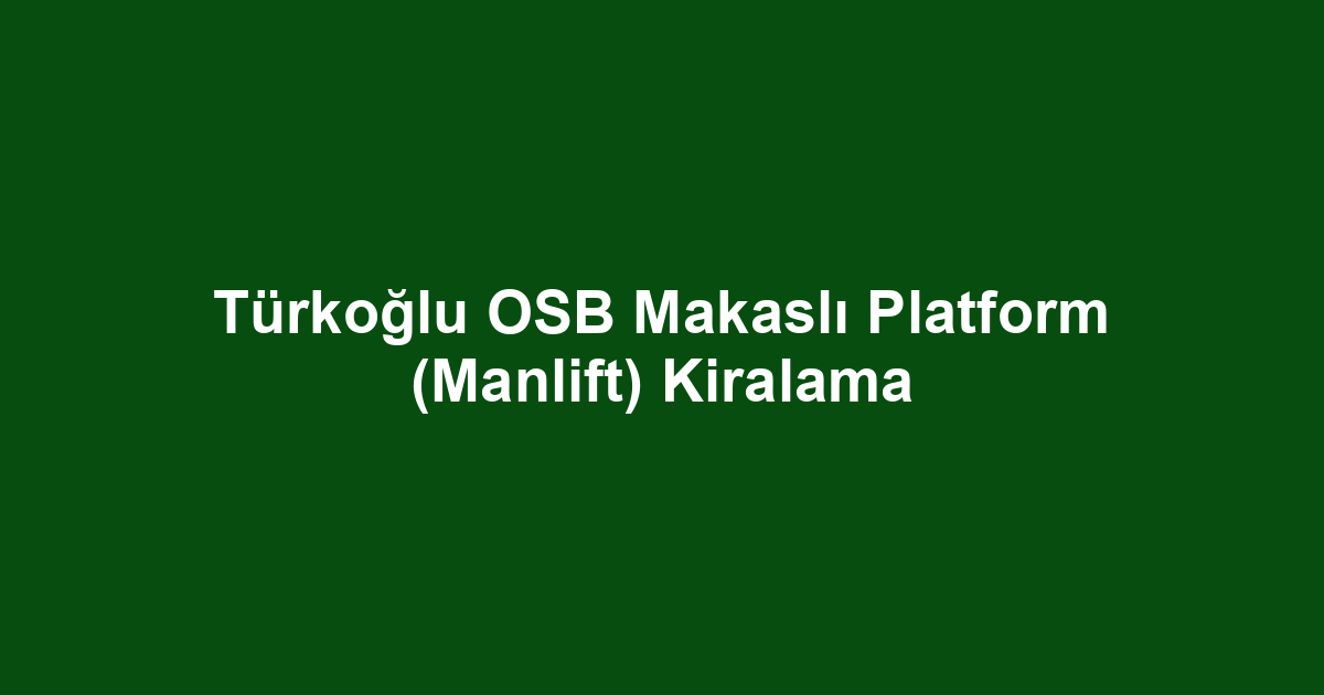 Türkoğlu OSB Makaslı Platform (Manlift) Kiralama