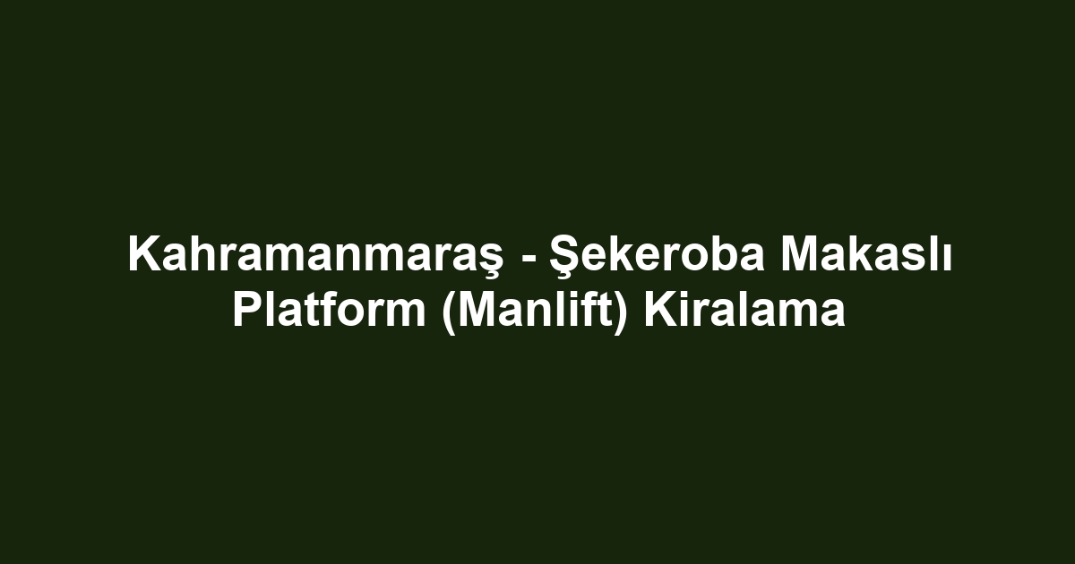 Kahramanmaraş - Şekeroba Makaslı Platform (Manlift) Kiralama