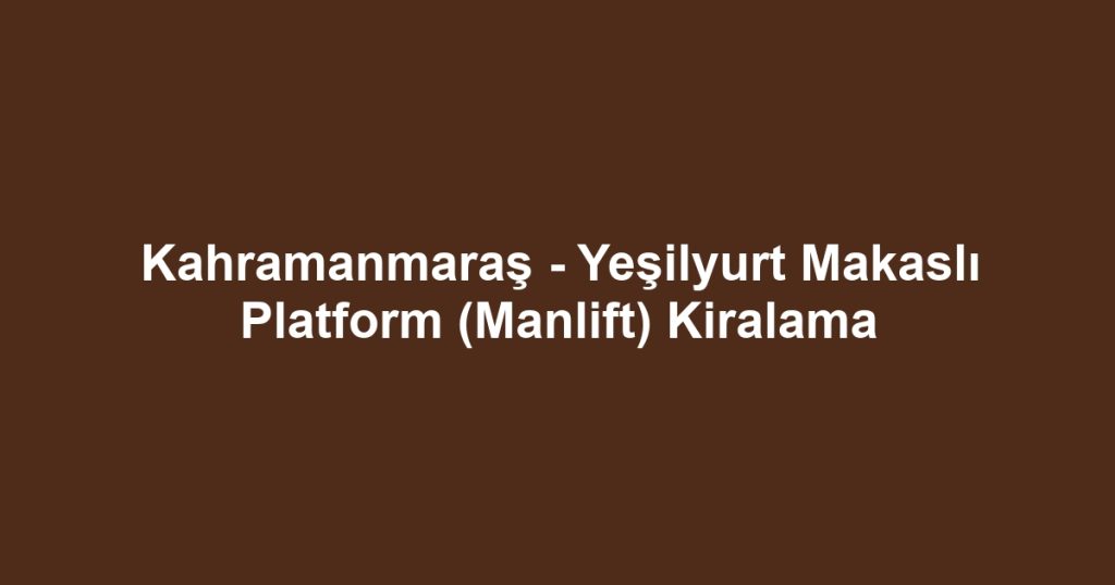 Kahramanmaraş - Yeşilyurt Makaslı Platform (Manlift) Kiralama