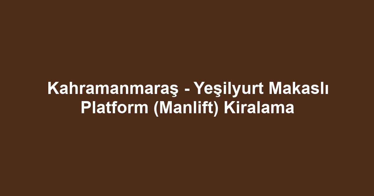 Kahramanmaraş - Yeşilyurt Makaslı Platform (Manlift) Kiralama