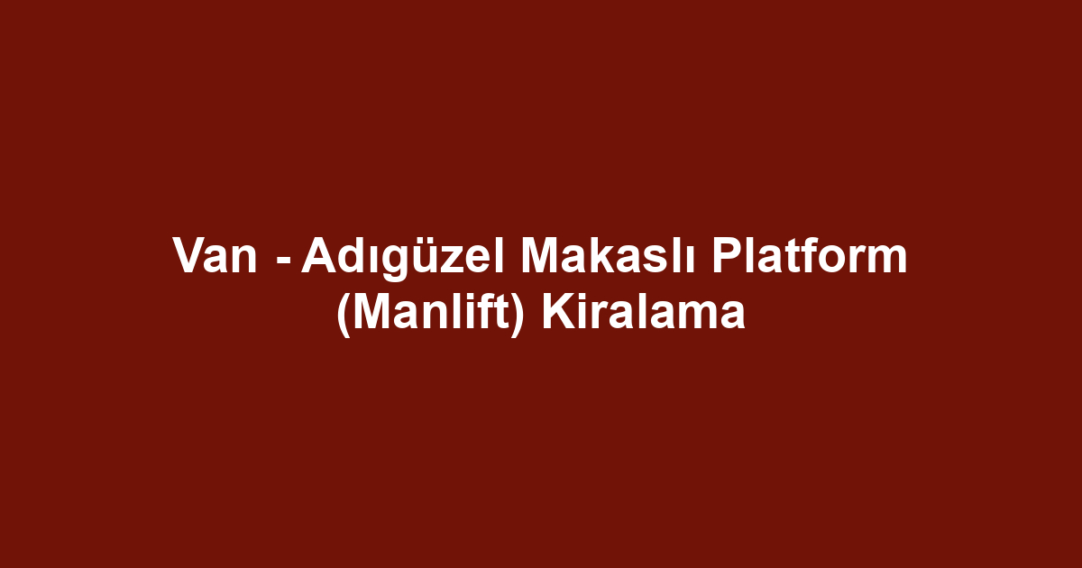 Van - Adıgüzel Makaslı Platform (Manlift) Kiralama