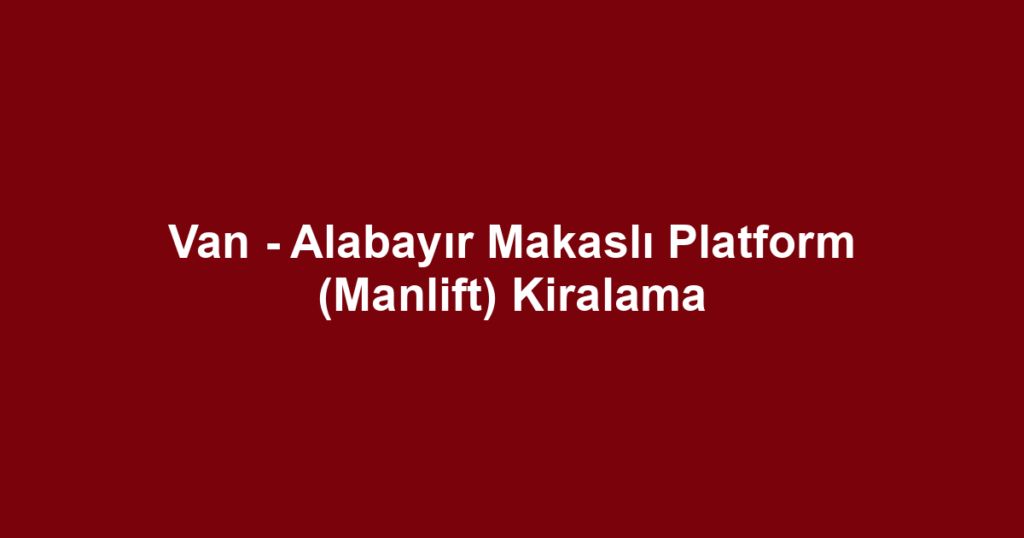 Van - Alabayır Makaslı Platform (Manlift) Kiralama
