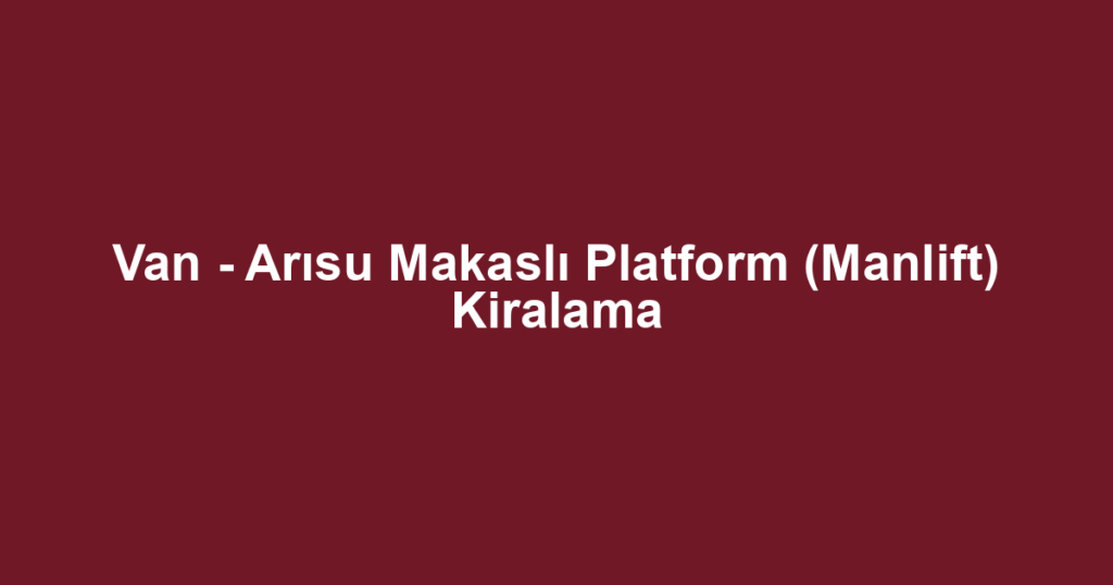 Van - Arısu Makaslı Platform (Manlift) Kiralama