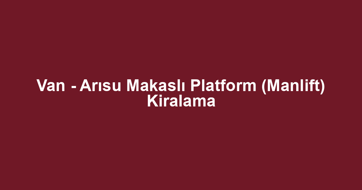 Van - Arısu Makaslı Platform (Manlift) Kiralama