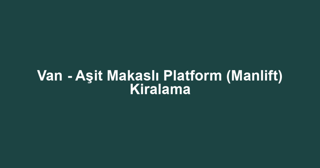 Van - Aşit Makaslı Platform (Manlift) Kiralama