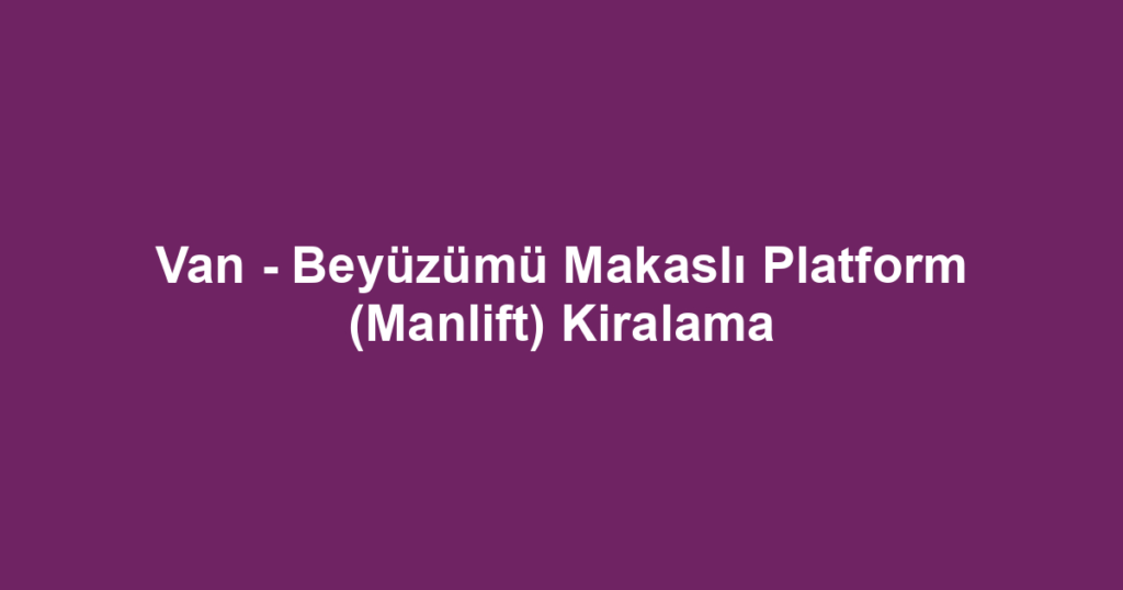 Van - Beyüzümü Makaslı Platform (Manlift) Kiralama