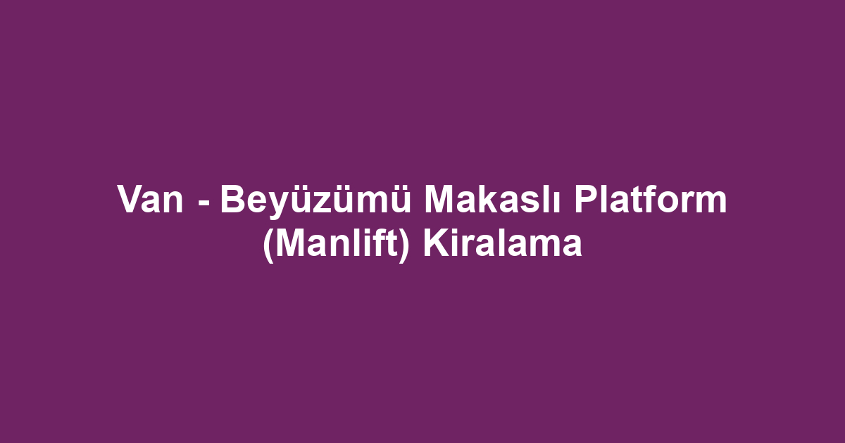 Van - Beyüzümü Makaslı Platform (Manlift) Kiralama