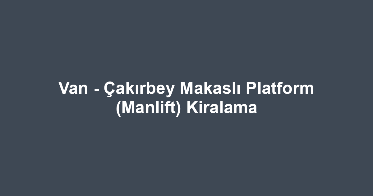Van - Çakırbey Makaslı Platform (Manlift) Kiralama