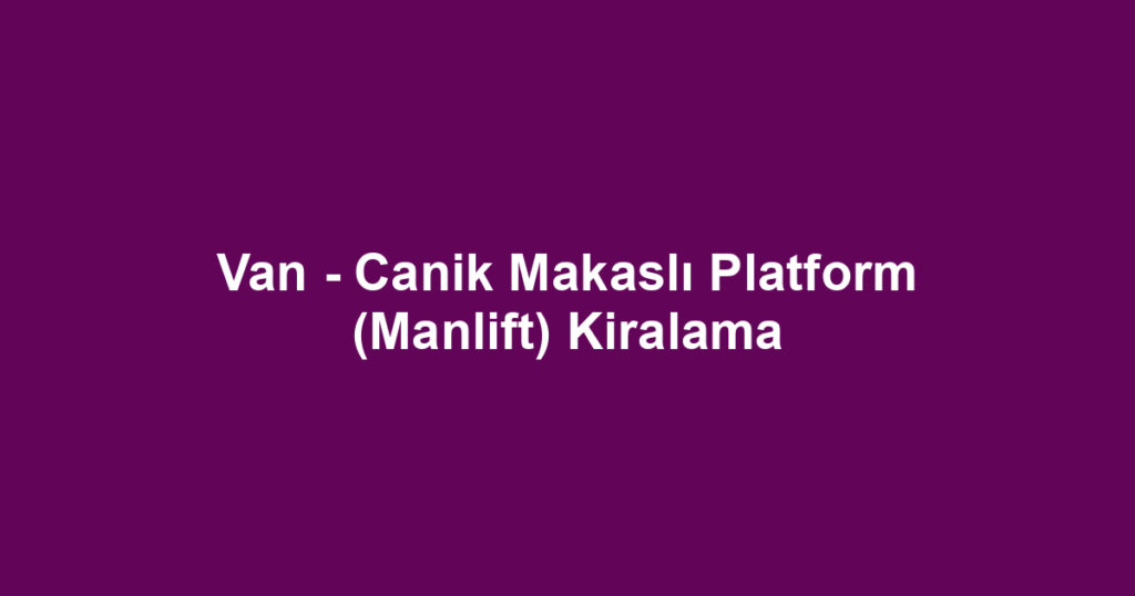 Van - Canik Makaslı Platform (Manlift) Kiralama
