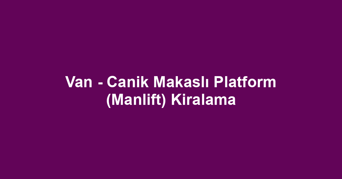 Van - Canik Makaslı Platform (Manlift) Kiralama