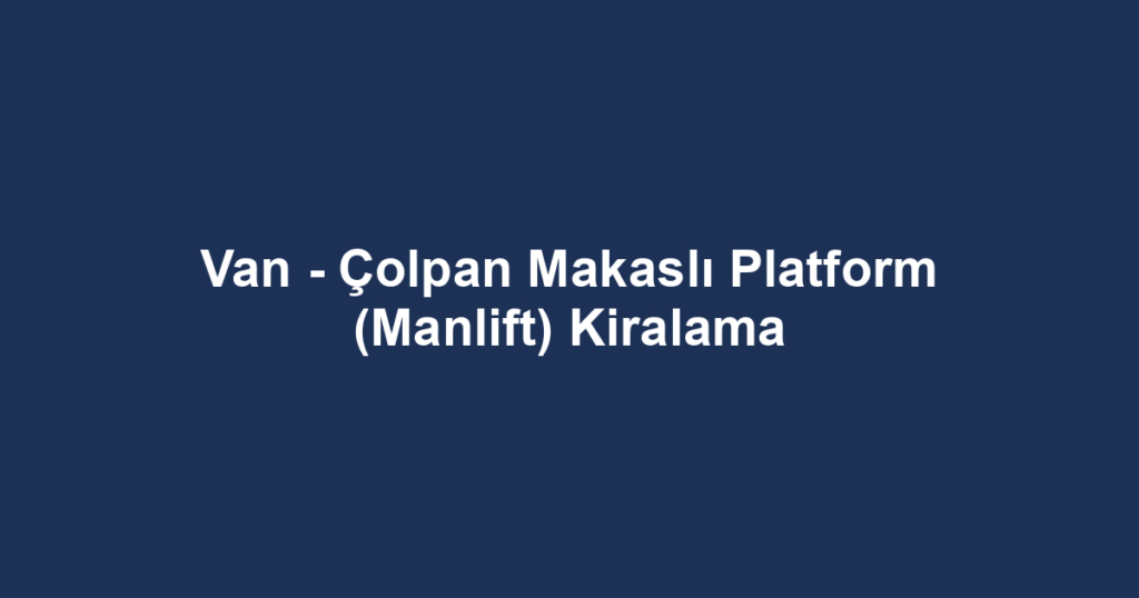 Van - Çolpan Makaslı Platform (Manlift) Kiralama