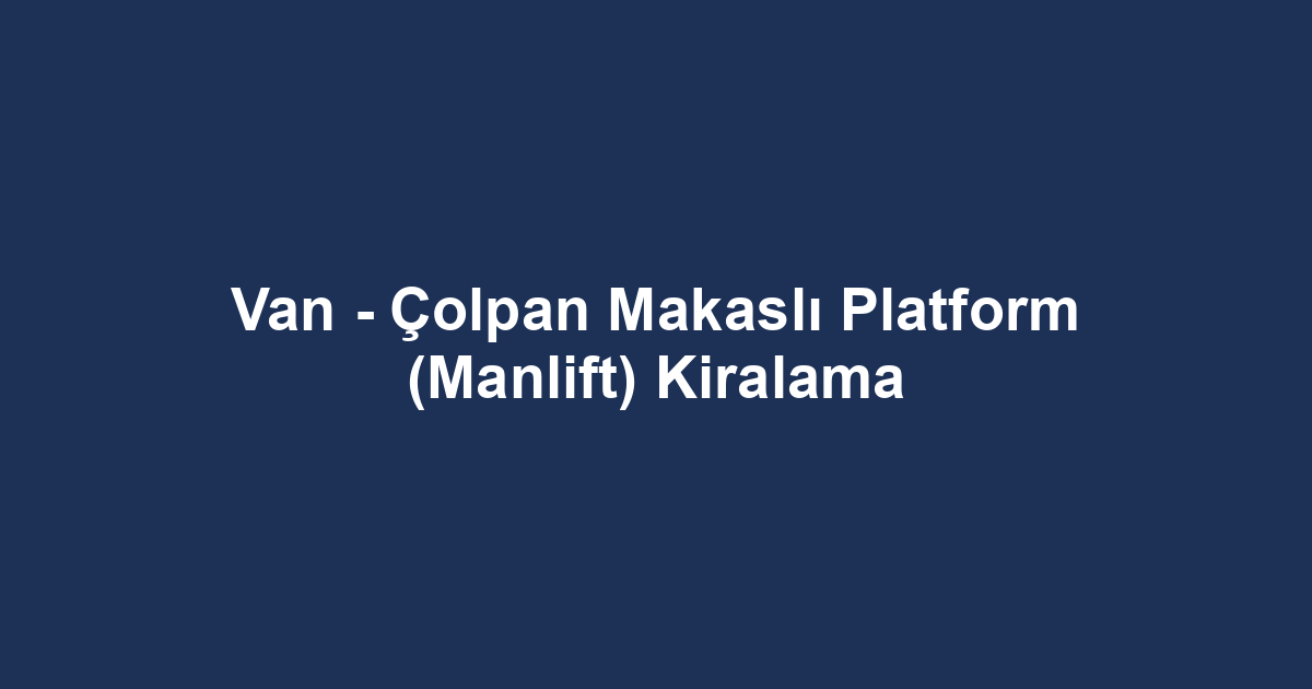 Van - Çolpan Makaslı Platform (Manlift) Kiralama