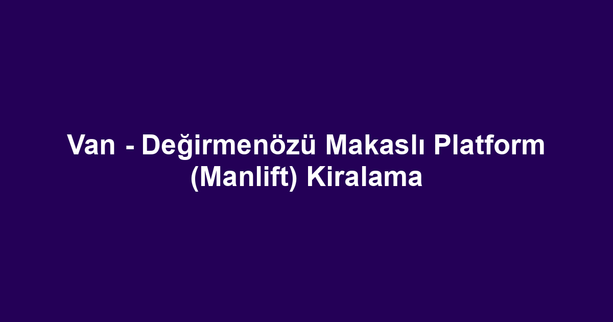 Van - Değirmenözü Makaslı Platform (Manlift) Kiralama
