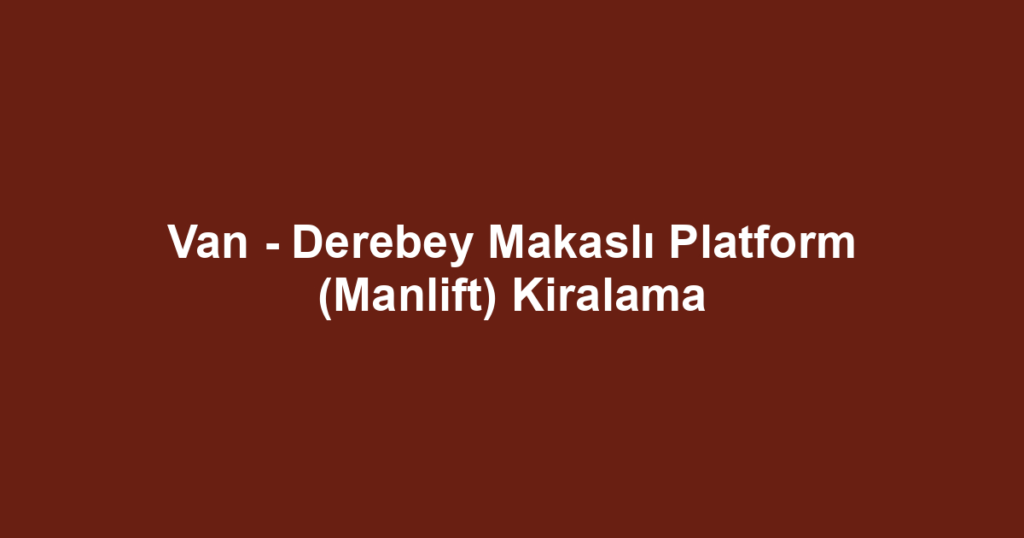 Van - Derebey Makaslı Platform (Manlift) Kiralama