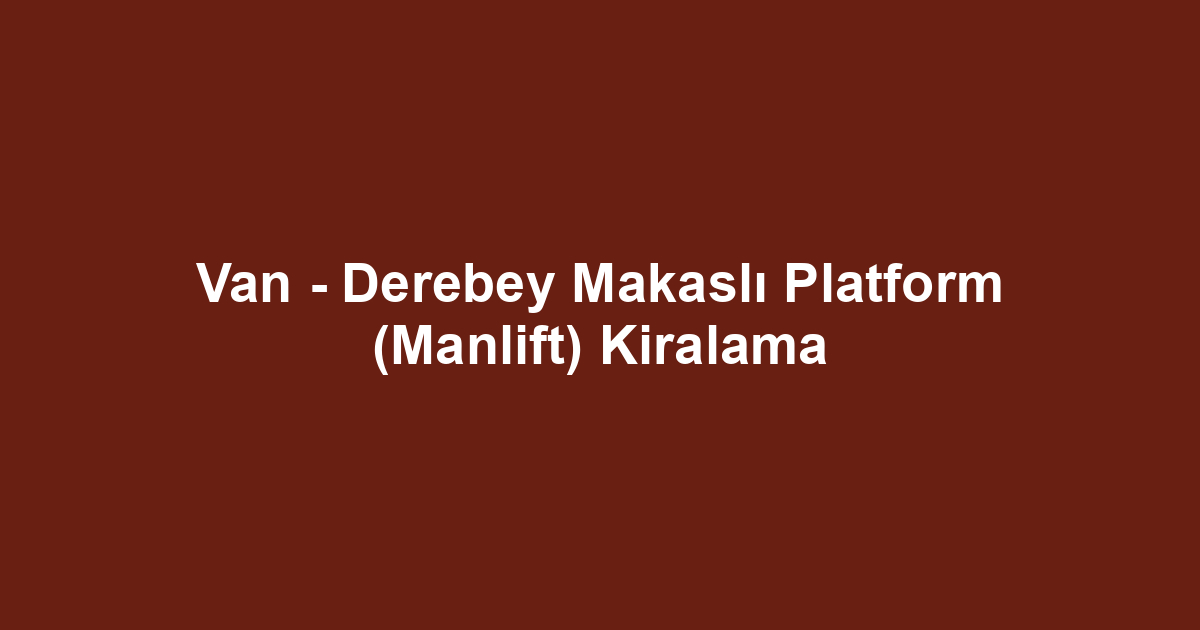Van - Derebey Makaslı Platform (Manlift) Kiralama