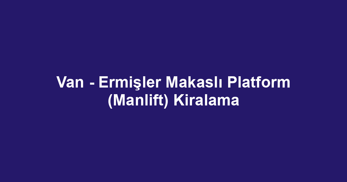 Van - Ermişler Makaslı Platform (Manlift) Kiralama