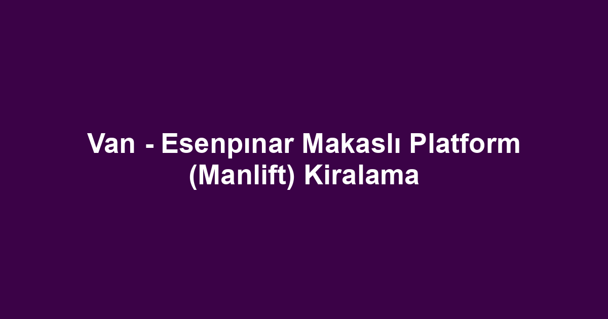 Van - Esenpınar Makaslı Platform (Manlift) Kiralama