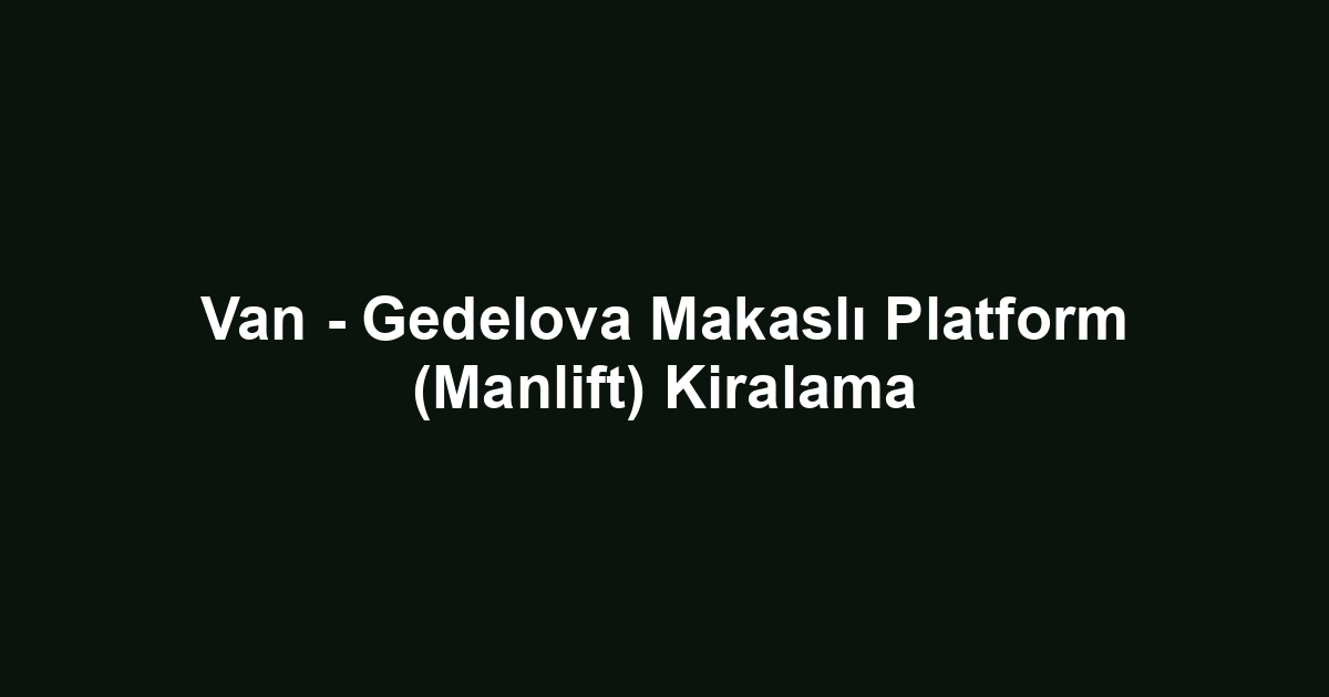 Van - Gedelova Makaslı Platform (Manlift) Kiralama