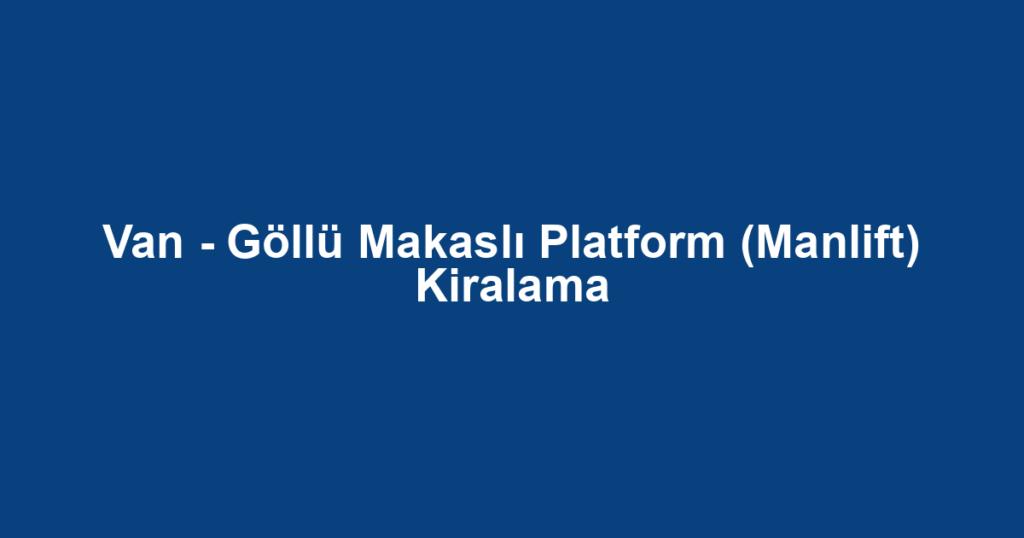 Van - Göllü Makaslı Platform (Manlift) Kiralama