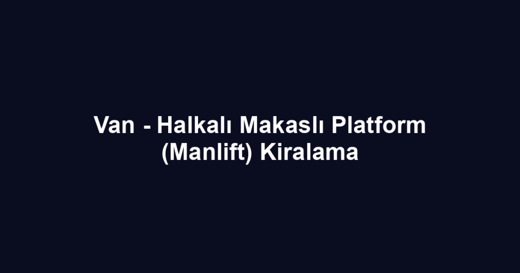 Van - Halkalı Makaslı Platform (Manlift) Kiralama
