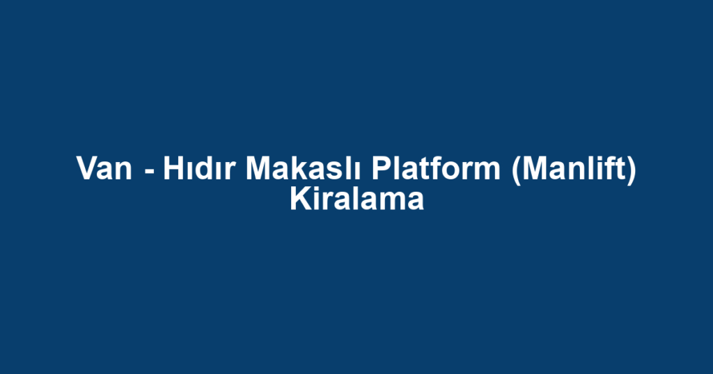 Van - Hıdır Makaslı Platform (Manlift) Kiralama