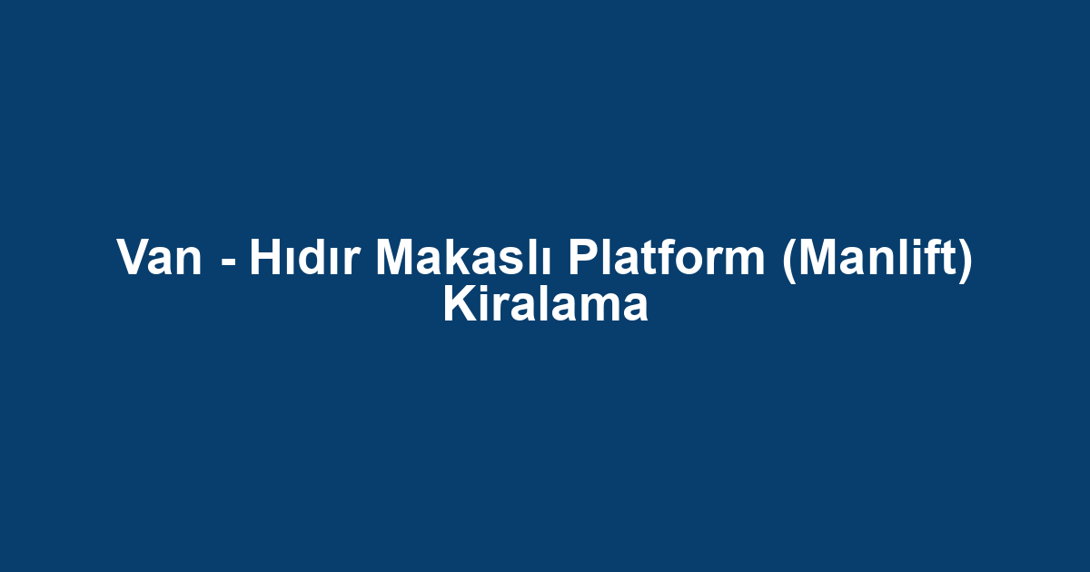 Van - Hıdır Makaslı Platform (Manlift) Kiralama