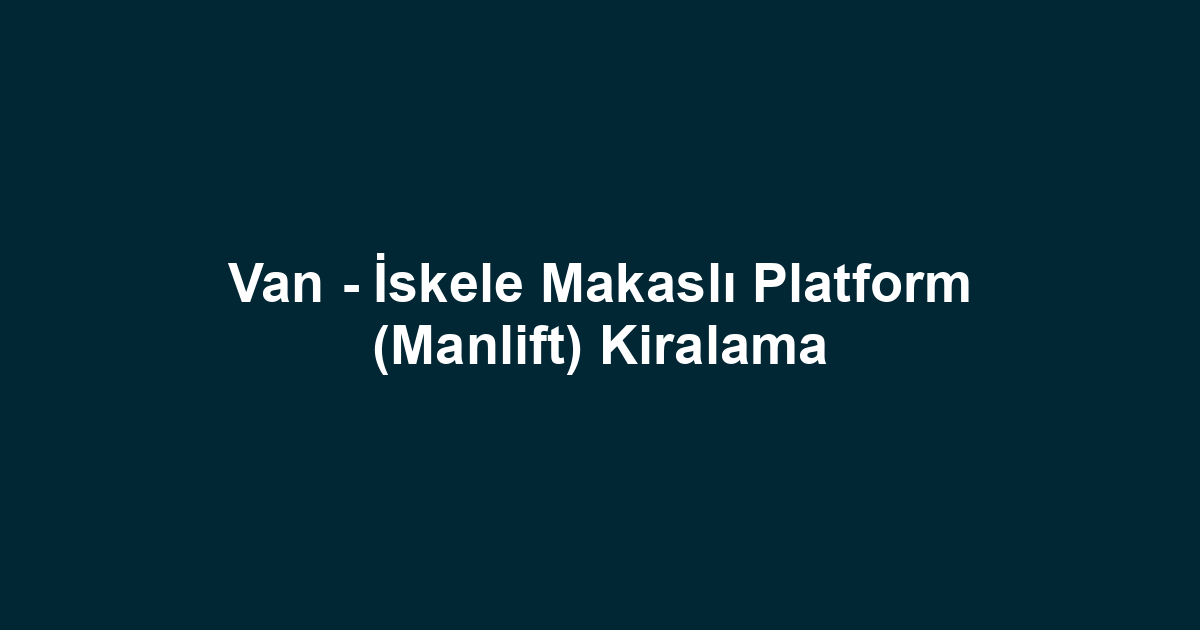 Van - İskele Makaslı Platform (Manlift) Kiralama