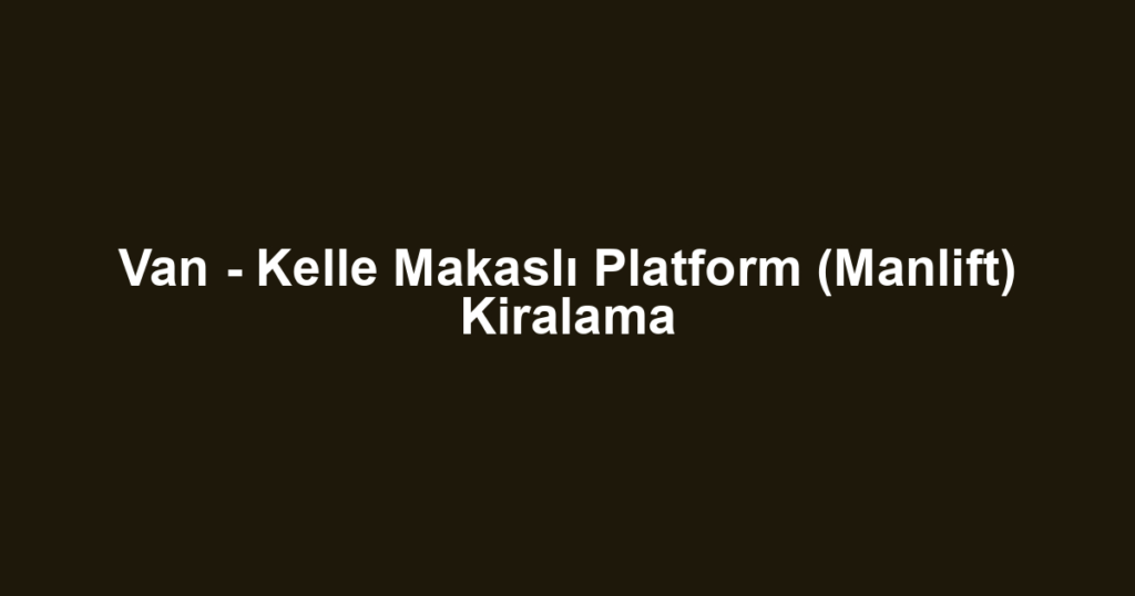 Van - Kelle Makaslı Platform (Manlift) Kiralama