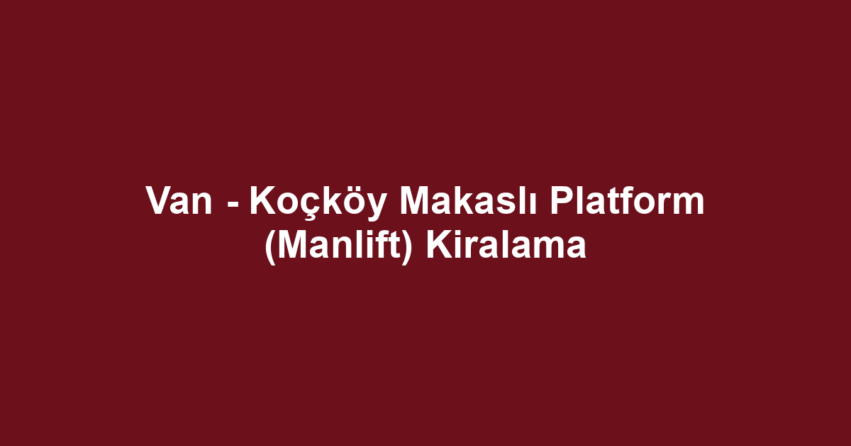 Van - Koçköy Makaslı Platform (Manlift) Kiralama